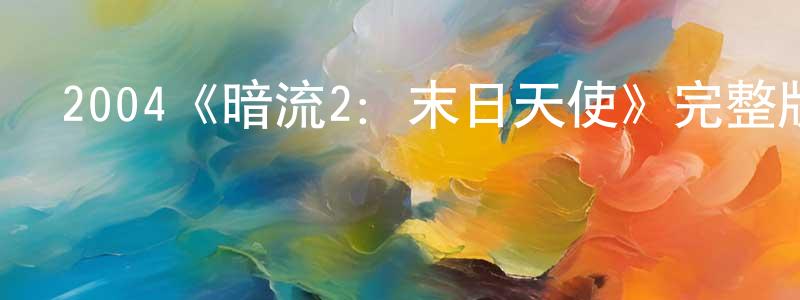 陳久榮發布2004《暗流2：末日天使》完整版電影/在線觀看/百度云-美劇天堂